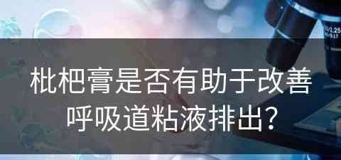 枇杷膏是否有助于改善呼吸道粘液排出？